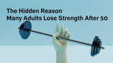 The Hidden Reason Many Adults Lose Strength After 50